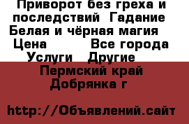 Приворот без греха и последствий. Гадание. Белая и чёрная магия. › Цена ­ 700 - Все города Услуги » Другие   . Пермский край,Добрянка г.